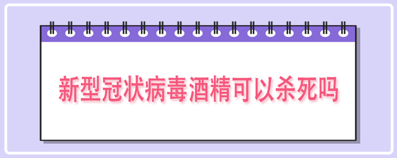 新型冠状病毒酒精可以杀死吗