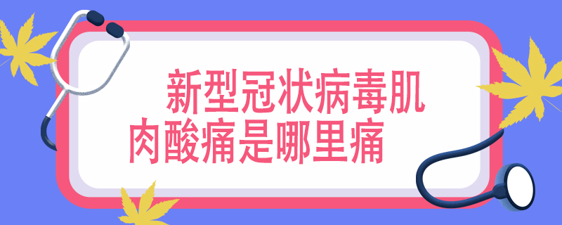 新型冠状病毒肌肉酸痛是