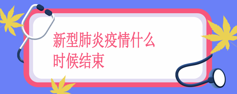 新型肺炎疫情什么时候结束