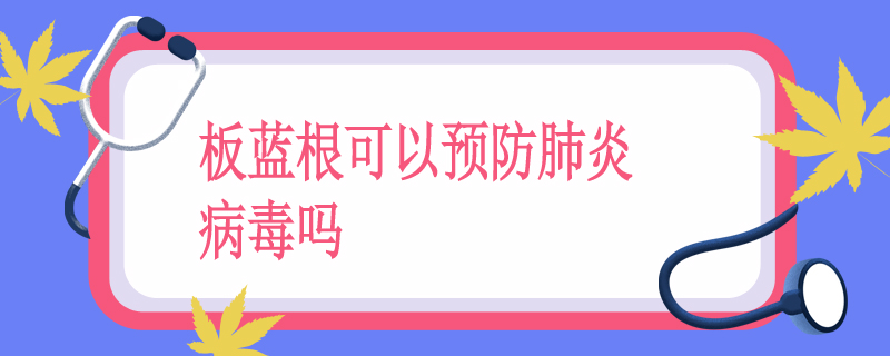 板蓝根可以预防肺炎病毒吗