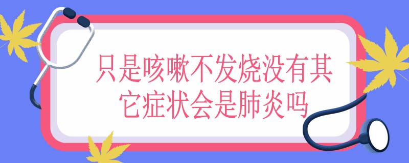 只是咳嗽不发烧没有其它症状会是肺炎吗