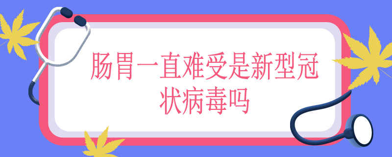 肠胃一直难受是新型冠状病毒吗