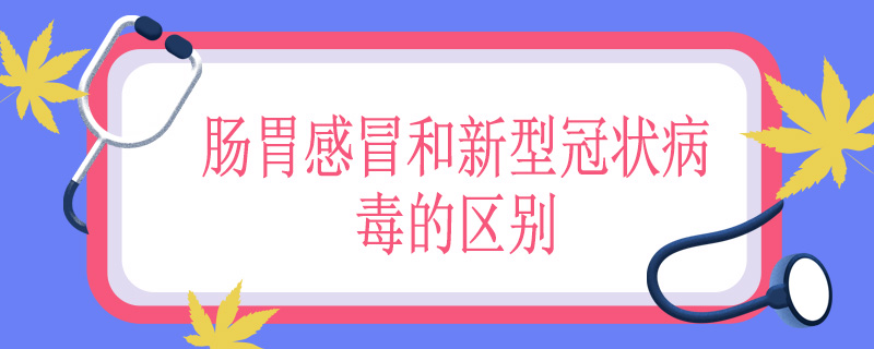 肠胃感冒和新型冠状病毒的区别