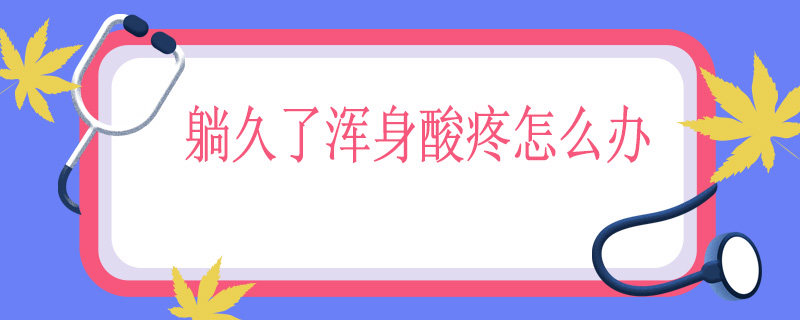 躺久了浑身酸痛怎么办