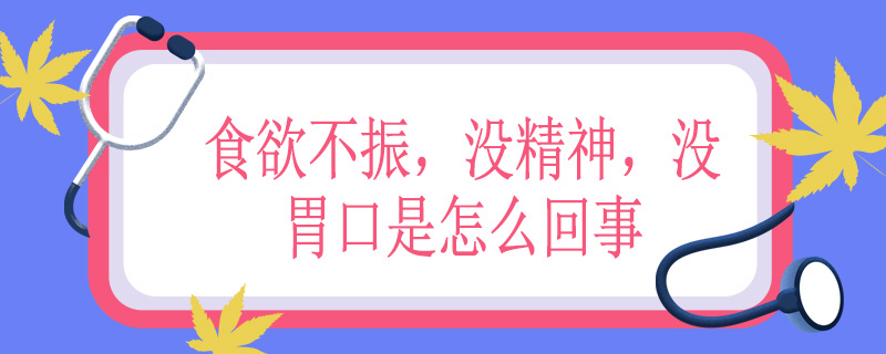 食欲不振，没精神，没胃口是怎么回事