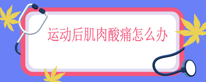 运动后肌肉酸痛怎么办