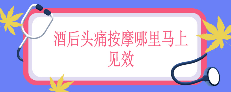 酒后头痛按摩哪里马上见效