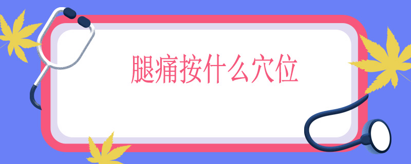 腿痛按什么穴位