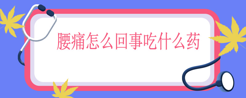 腰痛怎么回事吃什么药