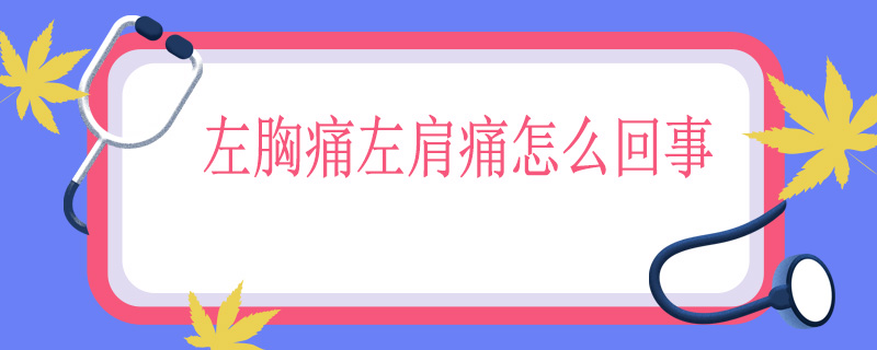 左胸痛左肩痛怎么回事
