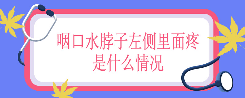 咽口水脖子左侧里面疼是什么情况