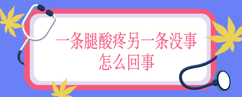 一条腿酸疼另一条没事怎么回事