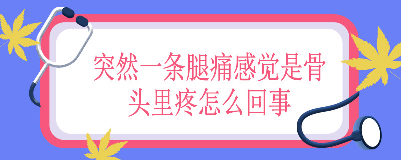 突然一条腿痛感觉是骨头里疼怎么回事