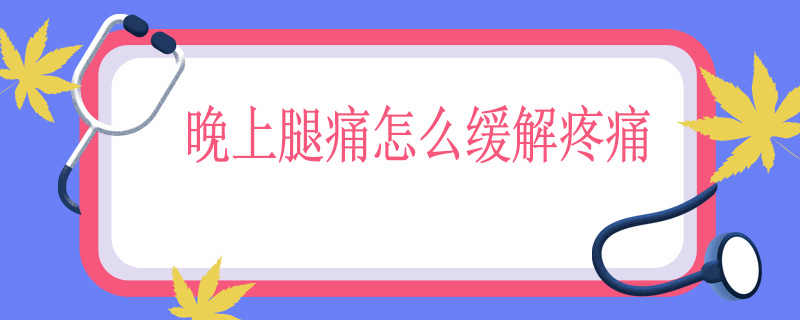 晚上腿痛怎么缓解疼痛