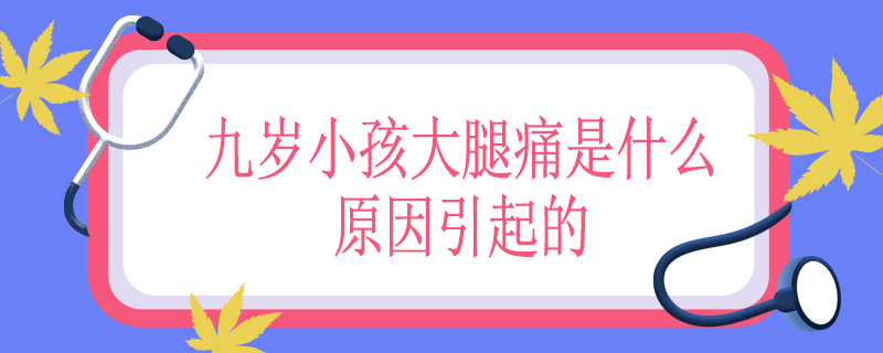 九岁小孩大腿痛是什么原因引起的