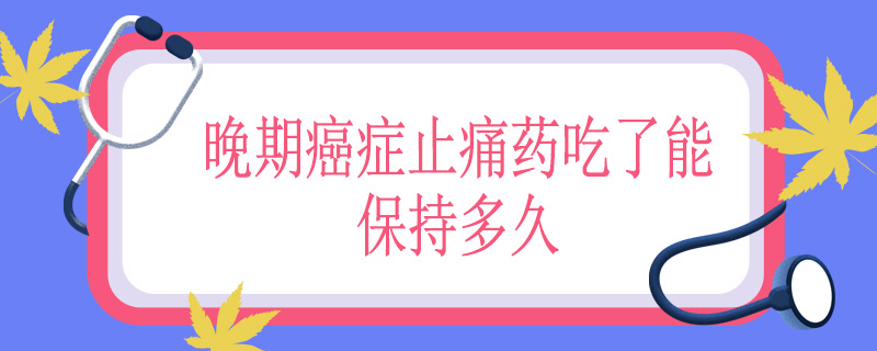 晚期癌症止痛药吃了能保持多久
