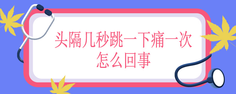 头隔几秒跳一下痛一次怎么回事