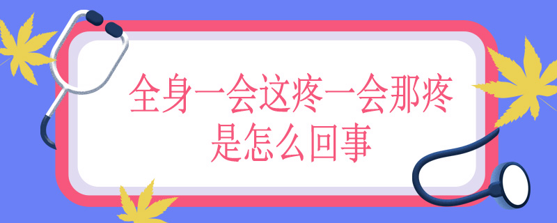 全身一会这疼一会那疼是怎么回事