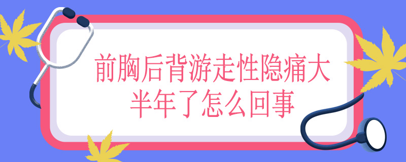 前胸后背游走性隐痛大半年了怎么回事