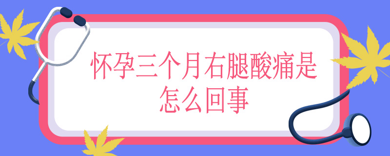 怀孕三个月右腿酸痛是怎么回事