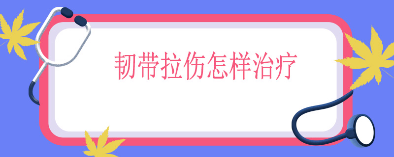 韧带拉伤怎样治疗