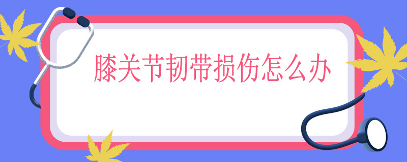 膝关节韧带损伤怎么办