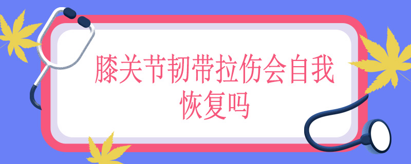 膝关节韧带拉伤会自我恢复吗