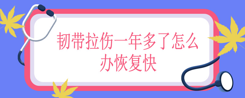 韧带拉伤一年多了怎么办恢复快