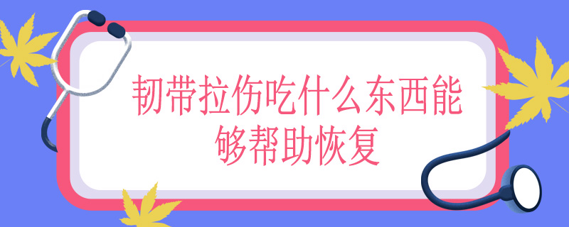 韧带拉伤吃什么东西能够帮助恢复