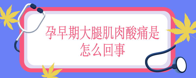 孕早期大腿肌肉酸痛是怎么回事