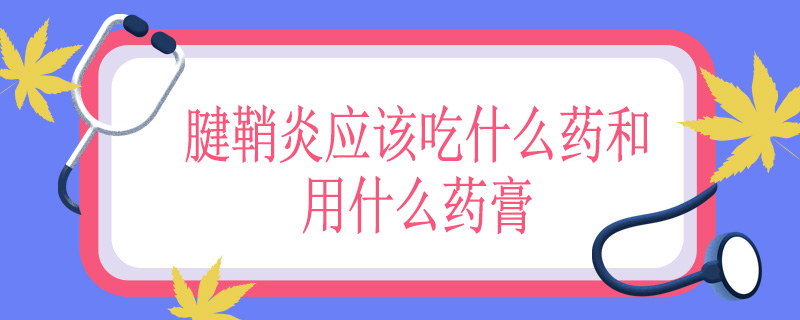 腱鞘炎应该吃什么药和用什么药膏