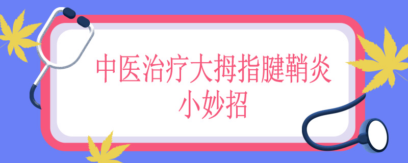 中医治疗大拇指腱鞘炎小妙招