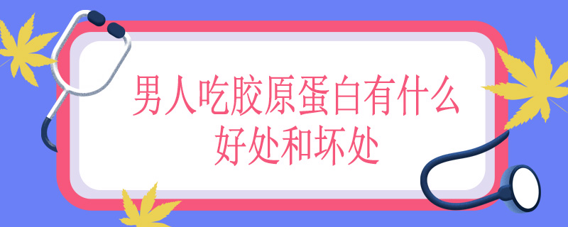 男人吃胶原蛋白有什么好处和坏处