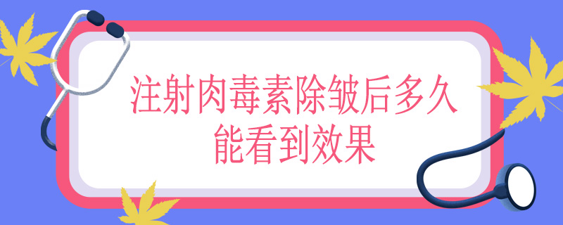 注射肉毒素除皱后多久能看到效果