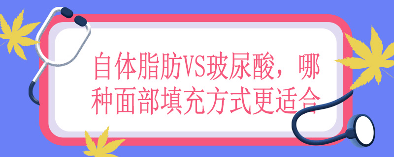 自体脂肪VS玻尿酸，哪种面部填充方式更适合