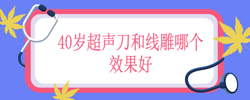40岁超声刀和线雕哪个效果好