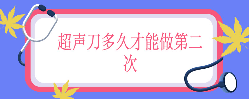 超声刀多久才能做第二次