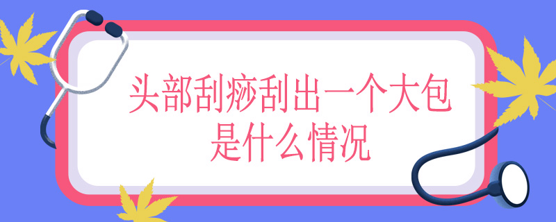 头部刮痧刮出一个大包是什么情况