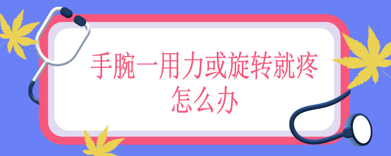 手腕一用力或旋转就疼怎么办