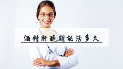 酒精肝晚期能活多久
