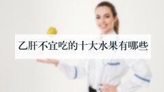 乙肝不宜吃的十大水果有哪些
