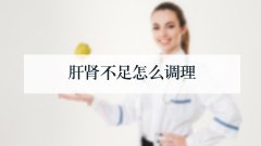 肝肾不足怎么调理