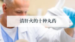 清肝火的十种丸药