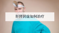 肝肾阴虚如何治疗