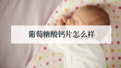 葡萄糖酸钙片怎么样
