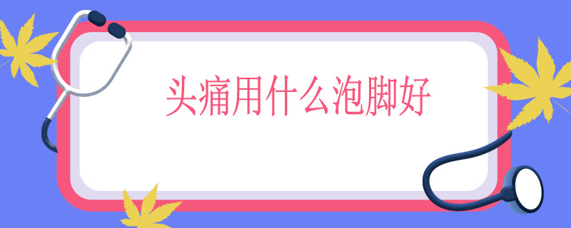 头痛用什么泡脚好