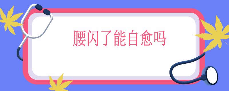 腰闪了能自愈吗