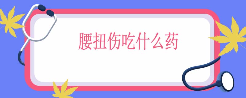 腰扭伤吃什么药