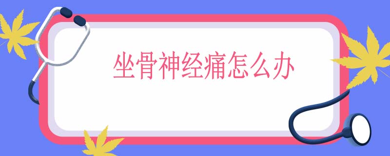 坐骨神经痛怎么办