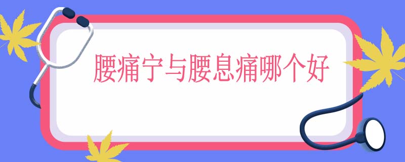 腰痛宁与腰息痛哪个好